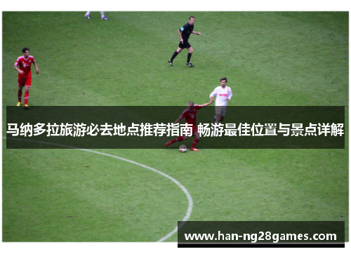 马纳多拉旅游必去地点推荐指南 畅游最佳位置与景点详解