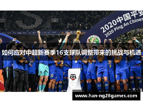 如何应对中超新赛季16支球队调整带来的挑战与机遇 如何应对中超新赛季16支球队调整带来的挑战与机遇