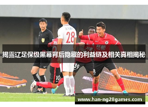 揭露辽足保级黑幕背后隐藏的利益链及相关真相揭秘
