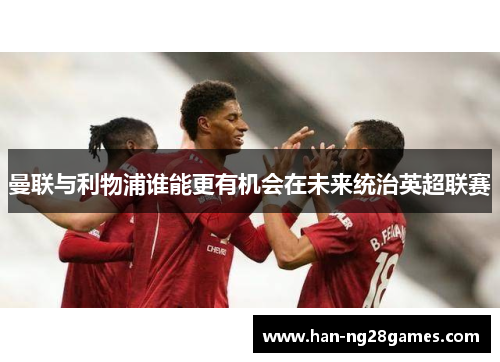 曼联与利物浦谁能更有机会在未来统治英超联赛