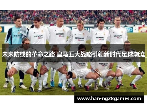 未来防线的革命之路 皇马五大战略引领新时代足球潮流