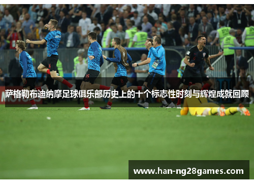 萨格勒布迪纳摩足球俱乐部历史上的十个标志性时刻与辉煌成就回顾