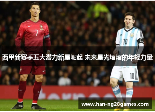 西甲新赛季五大潜力新星崛起 未来星光熠熠的年轻力量