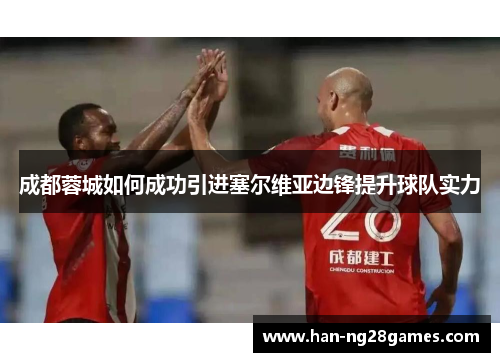 成都蓉城如何成功引进塞尔维亚边锋提升球队实力