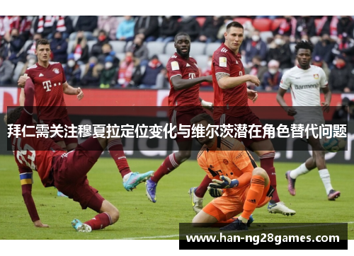 拜仁需关注穆夏拉定位变化与维尔茨潜在角色替代问题