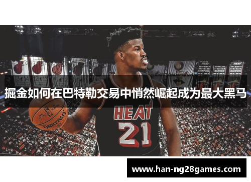 掘金如何在巴特勒交易中悄然崛起成为最大黑马