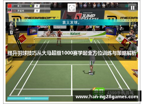 提升羽球技巧从大马超级1000赛学起全方位训练与策略解析