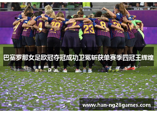 巴塞罗那女足欧冠夺冠成功卫冕斩获单赛季四冠王辉煌
