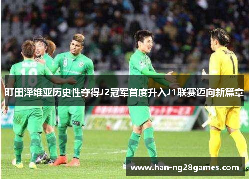 町田泽维亚历史性夺得J2冠军首度升入J1联赛迈向新篇章