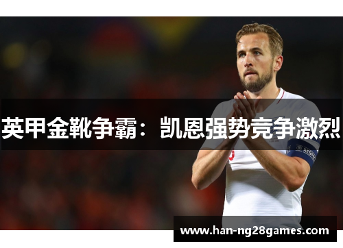 英甲金靴争霸：凯恩强势竞争激烈