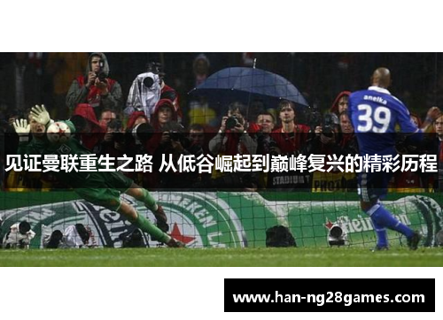 见证曼联重生之路 从低谷崛起到巅峰复兴的精彩历程