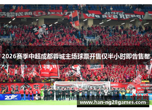 2026赛季中超成都蓉城主场球票开售仅半小时即告售罄