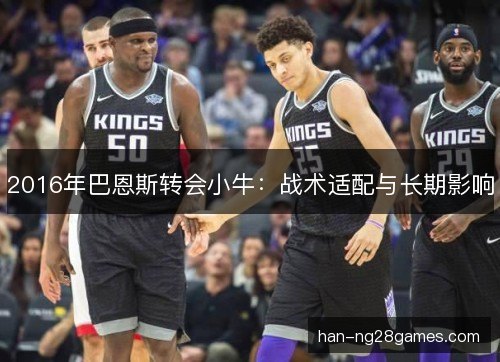 2016年巴恩斯转会小牛：战术适配与长期影响